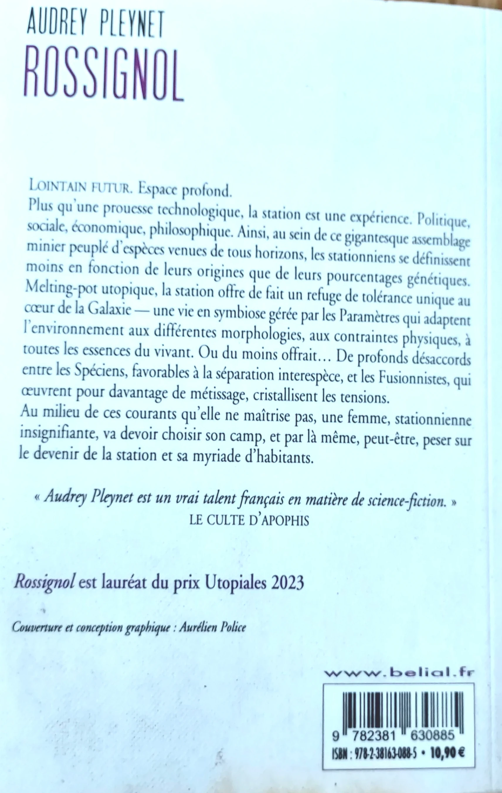 La quatrième de couverture présente le texte suivant : LOINTAIN FUTUR. Espace profond. Plus qu’une prouesse technologique, la station est une expérience. Politique, sociale, économique, philosophique. Ainsi, au sein de ce gigantesque assemblage minier peuplé d’espèces venues de tous horizons, les stationniens se définissent moins en fonction de leurs origines que de leurs pourcentages génétiques. Melting-pot utopique, la station offre de fait un refuge de tolérance unique au cœur de la Galaxie — une vie en symbiose gérée par les Paramètres qui adaptent l’environnement aux différentes morphologies, aux contraintes physiques, à toutes les essences du vivant. Ou du moins offrait… De profonds désaccords entre les Spéciens, favorables à la séparation interespèce, et les Fusionnistes, qui œuvrent pour davantage de métissage, cristallisent les tensions. Au milieu de ces courants qu’elle ne maîtrise pas, une femme, stationnienne insignifiante, va devoir choisir son camp, et par là même, peut-être, peser sur le devenir de la station et sa myriade d’habitants. Audrey Pleynet est un vrai talent français en matière de science-fiction.LE CULTE D’APOPHIS. Rossignol est lauréat du prix Utopiales 2023